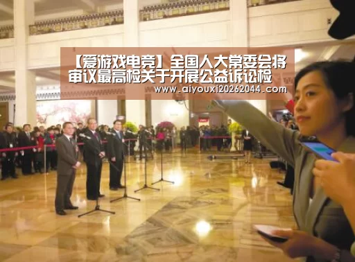 【爱游戏电竞】全国人大常委会将审议最高检关于开展公益诉讼检察工作情况的报告等(图2) 爱游戏百家乐