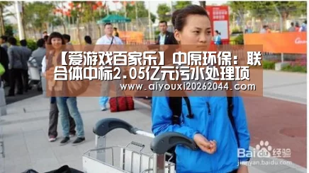 【爱游戏百家乐】中原环保:联合体中标2.05亿元污水处理项目(图1) 爱游戏APP