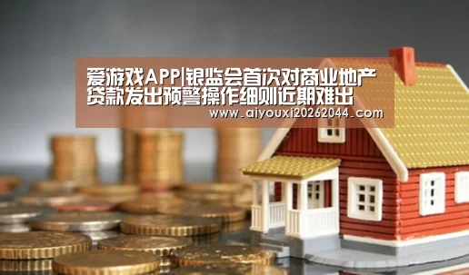 爱游戏APP|银监会首次对商业地产贷款发出预警操作细则近期难出(图3) 爱游戏APP